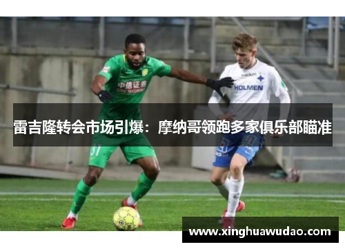 雷吉隆转会市场引爆：摩纳哥领跑多家俱乐部瞄准