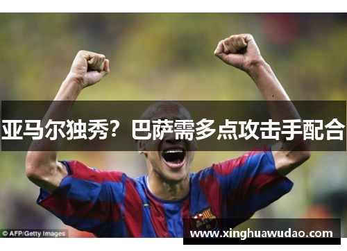 亚马尔独秀？巴萨需多点攻击手配合